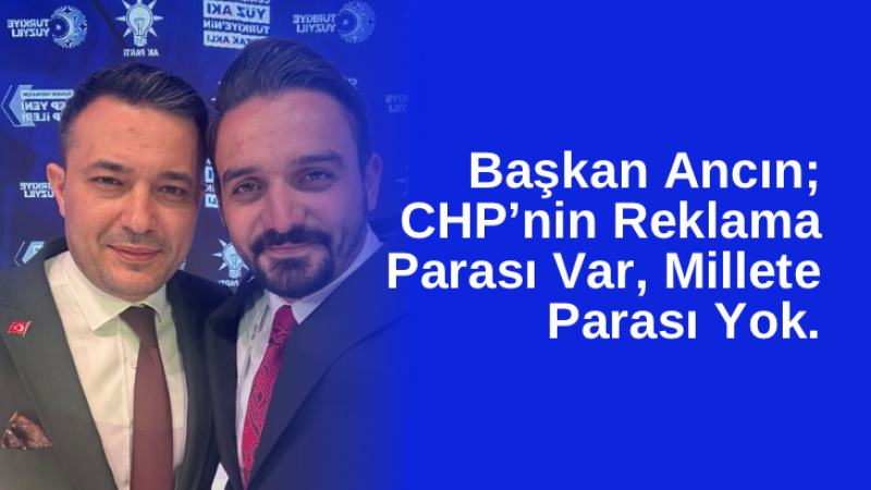 Başkan Ancın; CHP’nin Reklama Parası Var, Millete Parası Yok.