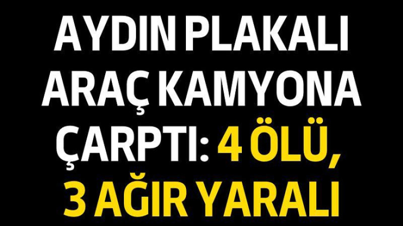 Aydın Plakalı Araç Kamyona Çarptı: 4 Ölü, 3 Ağır Yaralı